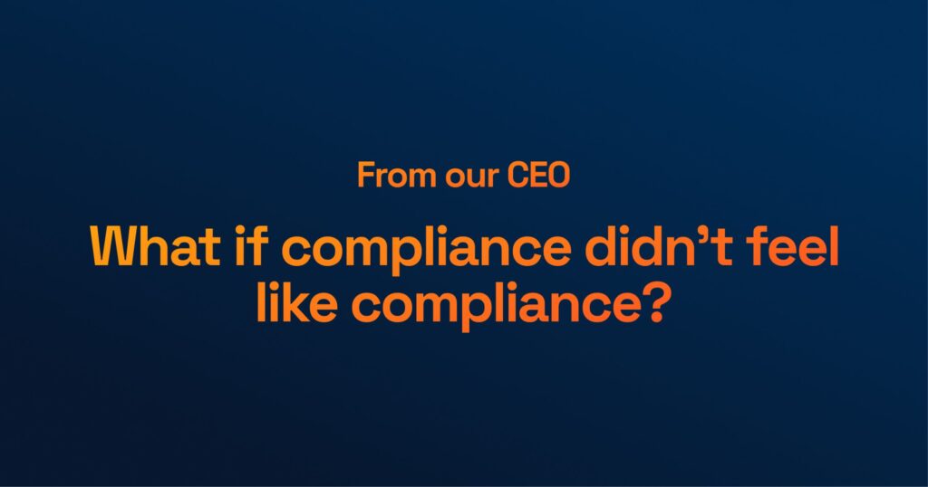 Text on dark blue background reads: "From Our CEO: What If Compliance Didn’t Feel Like Compliance?" in bold orange letters.