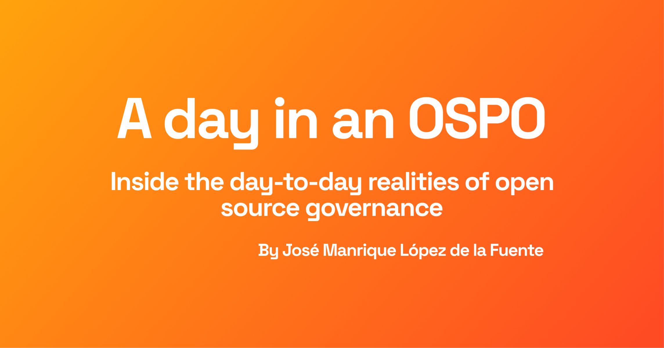 Orange gradient background with white text: "A Day in an OSPO" detailing open source governance by José Manrique López de la Fuente.